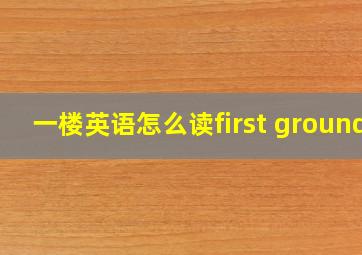 一楼英语怎么读first ground